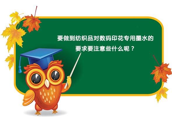 要做到(dào)紡織品對數(shu)碼印花專用(yòng)墨水的要求(qiu)要注意些什(shí)麽呢？