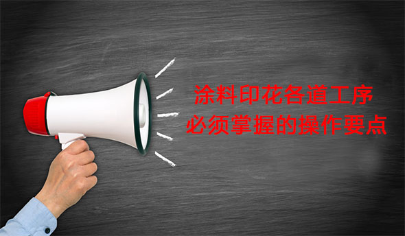塗料(liao)印花各(ge)道工序(xù)必須掌(zhang)握的操(cao)作要點(dian)
