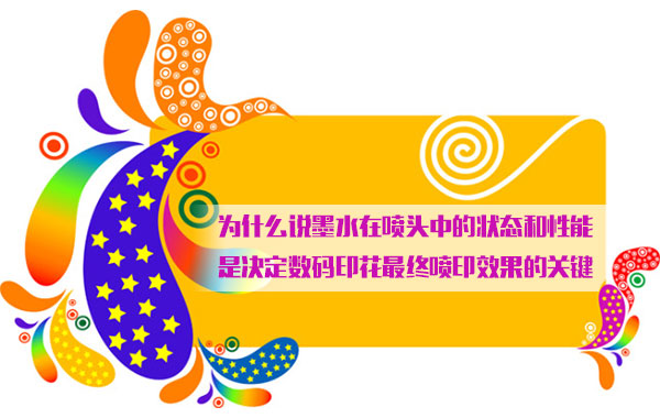 爲(wèi)什麽說墨水(shuǐ)在噴頭中的(de)狀态和性能(néng)是決定數碼(ma)印花最終噴(pēn)印效果的關(guān)鍵