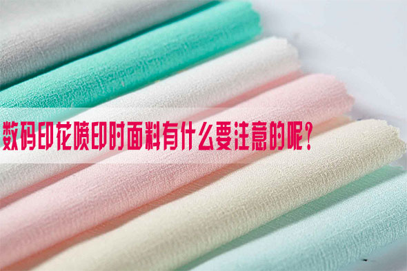數碼(mǎ)印花噴印時面料(liao)有什麽要注意的(de)呢？