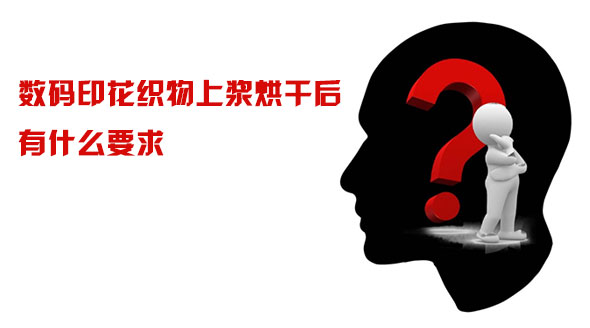 數碼(ma)印花織物上(shang)漿烘幹後有(yǒu)什麽要求