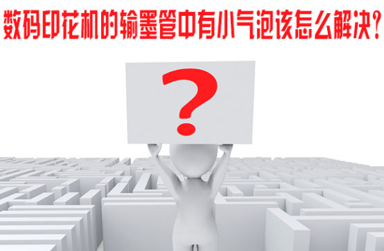 數碼印花(huā)機的輸墨管中(zhōng)有小氣泡該怎(zěn)麽解決？