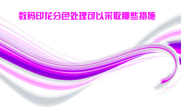 數碼印(yìn)花分色處理可(ke)以采取哪些措(cuo)施